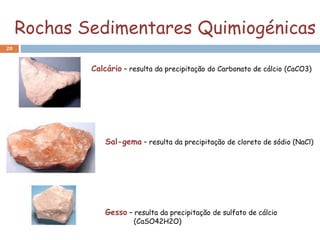Rochas Sedimentares Quimiogénicas
20
Gesso – resulta da precipitação de sulfato de cálcio
(CaSO42H2O)
Sal-gema – resulta da precipitação de cloreto de sódio (NaCl)
Calcário – resulta da precipitação do Carbonato de cálcio (CaCO3)
 