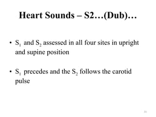 31
Heart Sounds – S2…(Dub)…
• S1 and S2 assessed in all four sites in upright
and supine position
• S1 precedes and the S2 follows the carotid
pulse
 
