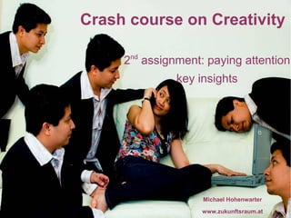 Crash course on Creativity

     2nd assignment: paying attention
               key insights




                    Michael Hohenwarter

                    www.zukunftsraum.at
 