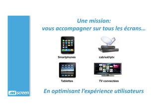 Une	
  mission:	
  	
  
vous	
  accompagner	
  sur	
  tous	
  les	
  écrans…	
  
                                         ...