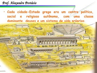 Cada cidade-Estado grega era um centro político, social e religioso autônomo, com uma classe dominante, deuses e um sistema de vida próprios. 