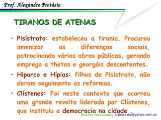 TIRANOS DE ATENAS Pisístrato:  estabeleceu a tirania. Procurou amenizar as diferenças sociais, patrocinando várias obras públicas, gerando emprego a thetas e georgóis descontentes. Hiparco e Hípias:  filhos de Pisístrato, não deram seguimento as reformas. Clístenes:  Foi neste contexto que ocorreu uma grande revolta liderada por Clístenes, que instituiu a  democracia na cidade  . 