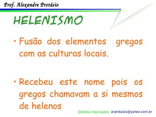 HELENISMO Fusão dos elementos  gregos com as culturas locais. Recebeu este nome pois os gregos chamavam a si mesmos de helenos 