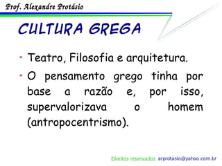Cultura Grega Teatro, Filosofia e arquitetura. O pensamento grego tinha por base a razão e, por isso, supervalorizava o homem (antropocentrismo). 