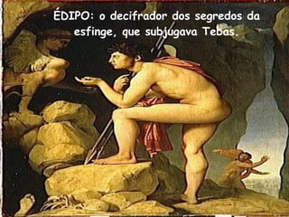 ÉDIPO: o decifrador dos segredos da esfinge, que subjugava Tebas. 