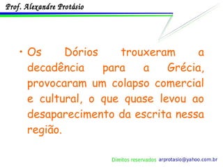 Os Dórios trouxeram a decadência para a Grécia, provocaram um colapso comercial e cultural, o que quase levou ao desaparecimento da escrita nessa região. 