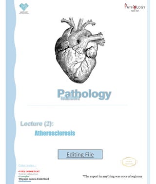 Pathology
teamwork
Lecture (2):
Atherosclerosis
*The expert in anything was once a beginner
Color Index :-
▪VERY IMPORTANT
▪Extra explanation
▪Examples
▪Diseases names: Underlined
▪Definitions
Editing File
 