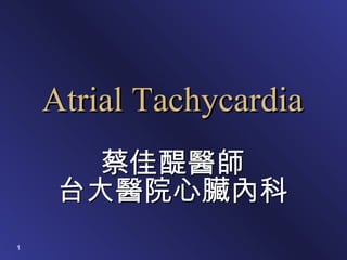 Atrial Tachycardia
      蔡佳醍醫師
     台大醫院心臟內科
1
 