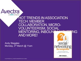 1 © COPYRIGHT ALL RIGHTS RESERVED 2014 ABILA© COPYRIGHT ALL RIGHTS RESERVED 2013 ABILA
HOTTRENDS INASSOCIATION
TECH: MEMBER
COLLABORATION, MICRO-
VOLUNTEERISM, SOCIAL
MENTORING, INBOUND MARKETING
AND MORE!
Andy Steggles
Monday, 3rd March @ 11am
 