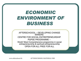 ECONOMIIC ENVIRONMENT OF BUSINESS  AFTERSCHOOOL – DEVELOPING CHANGE MAKERS  CENTRE FOR SOCIAL ENTREPRENEURSHIP  PGPSE PROGRAMME –  World’ Most Comprehensive programme in social entrepreneurship & spiritual entrepreneurship OPEN FOR ALL FREE FOR ALL 