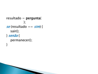 resultado = pergunta("Deseja realmente sair da
   página?");
se (resultado == sim) {
   sair();
} senão {
   permanecer();
}
Analogia à estrutura do JavaScript
 