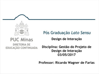 Design de Interação
Disciplina: Gestão do Projeto de
Design de Interação
03/05/2017
Professor: Ricardo Wagner de Farias
 