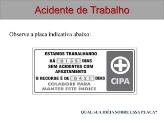 Observe a placa indicativa abaixo:
Acidente de Trabalho
QUAL SUA IDÉIA SOBRE ESSA PLACA?
 