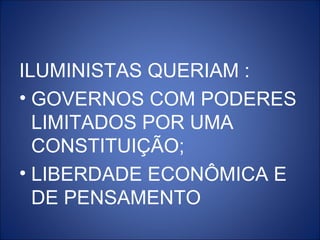 ILUMINISTAS QUERIAM :
• GOVERNOS COM PODERES
  LIMITADOS POR UMA
  CONSTITUIÇÃO;
• LIBERDADE ECONÔMICA E
  DE PENSAMENTO
 