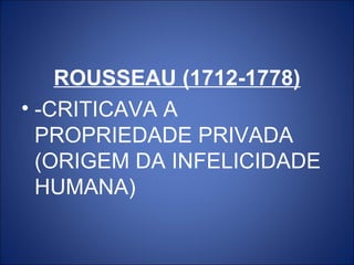 ROUSSEAU (1712-1778)
• -CRITICAVA A
  PROPRIEDADE PRIVADA
  (ORIGEM DA INFELICIDADE
  HUMANA)
 
