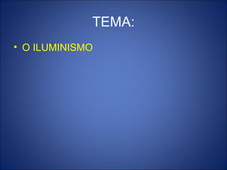 TEMA:
• O ILUMINISMO
 