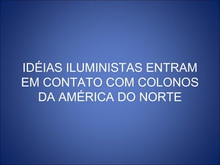 IDÉIAS ILUMINISTAS ENTRAM
EM CONTATO COM COLONOS
  DA AMÉRICA DO NORTE
 
