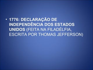 • 1776: DECLARAÇÃO DE
  INDEPENDÊNCIA DOS ESTADOS
  UNIDOS (FEITA NA FILADÉLFIA,
  ESCRITA POR THOMAS JEFFERSON)
 