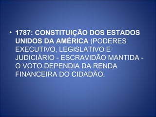• 1787: CONSTITUIÇÃO DOS ESTADOS
  UNIDOS DA AMÉRICA (PODERES
  EXECUTIVO, LEGISLATIVO E
  JUDICIÁRIO - ESCRAVIDÃO MANTIDA -
  O VOTO DEPENDIA DA RENDA
  FINANCEIRA DO CIDADÃO.
 