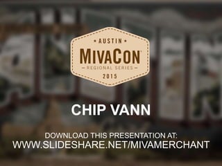 DOWNLOAD THIS PRESENTATION AT:
WWW.SLIDESHARE.NET/MIVAMERCHANT
CHIP VANN
 