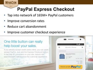 PayPal Express Checkout
• Tap into network of 165M+ PayPal customers
• Improve conversion rates
• Reduce cart abandonment
• Improve customer checkout experience
 