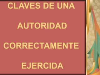 CLAVES DE UNA

  AUTORIDAD

CORRECTAMENTE

   EJERCIDA
 