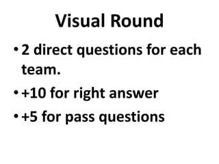 Visual Round
• 2 direct questions for each
  team.
• +10 for right answer
• +5 for pass questions
 