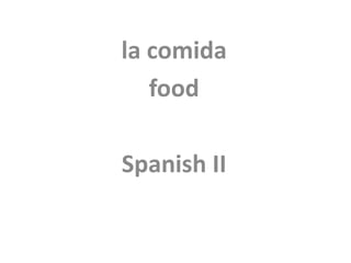 la comida
food
Spanish II
 