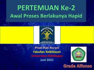 PERTEMUAN Ke-2
Awal Proses Berlakunya Hapid
Prodi Hati Nurani
Fakultas Keikhlasan
Universitas Kehidupan
Juni 2021
 