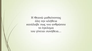 Η Θεανώ μαθαίνοντας
όλη την αλήθεια
κατάλαβε πως του ανθρώπου
το έγκλημα
του γίνεται συνήθεια…
 