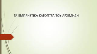 ΤΑ ΕΜΠΡΗΣΤΙΚΑ ΚΑΤΟΠΤΡΑ ΤΟΥ ΑΡΧΙΜΗΔΗ
 