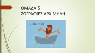 ΟΜΑΔΑ 5
ΖΩΓΡΑΦΙΕΣ ΑΡΧΙΜΗΔΗ
 