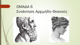 ΟΜΑΔΑ 6
Συνάντηση Αρχιμήδη-Θεανούς
 