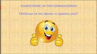 ΕΥΧΑΡΙΣΤΟΥΜΕ ΓΙΑ ΤΗΝ ΠΑΡΑΚΟΛΟΥΘΗΣΗ
Ελπίζουμε να σας άρεσαν οι εργασίες μας!!!
 