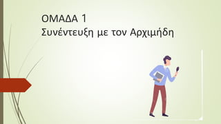 ΟΜΑΔΑ 1
Συνέντευξη με τον Αρχιμήδη
 