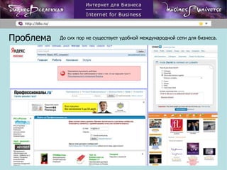 Проблема До сих пор не существует удобной международной сети для бизнеса. 