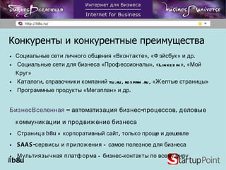 Социальные сети личного общения «Вконтакте», «Фэйсбук» и др. Социальные сети для бизнеса «Профессионалы», « Linkedin », «Мой Круг» Каталоги, справочники компаний  tiu.ru , rosfirm.ru, «Желтые страницы» Программные продукты «Мегаплан» и др. БизнесВселенная   – автоматизация бизнес-процессов, деловые коммуникации и продвижение бизнеса  Страница  b 8 u  = корпоративный сайт, только проще и дешевле SAAS- сервисы и приложения  –   самое полезное для бизнеса Мультиязычная платформа  – бизнес-контакты по всему миру Конкуренты   и конкурентные преимущества #b8u 