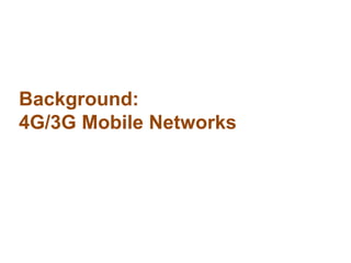 Background:
4G/3G Mobile Networks
 
