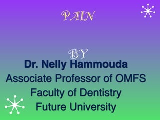 PAIN 
 
BY
Dr. Nelly Hammouda
Associate Professor of OMFS
Faculty of Dentistry
Future University
 