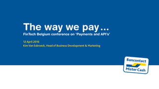 The way we pay ...
FinTech Belgium conference on ‘Payments and API’s’
12 April 2016
Kim Van Esbroeck, Head of Business Development & Marketing
 