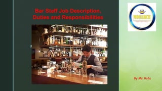 z
Bar Staff Job Description,
Duties and Responsibilities
By Ms. Rofa
 