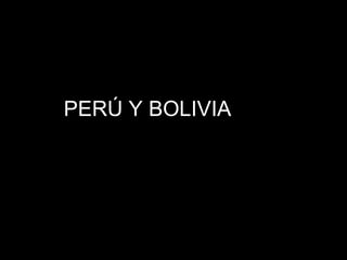 PERÚ Y BOLIVIA 