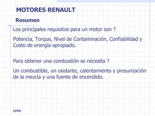 Resumen Los principales requisitos para un motor son ? Potencia, Torque, Nivel de Contaminación, Confiabilidad y Costo de energía apropiado. Para obtener una combustión se necesita ? Un combustible, un oxidante, calentamiento y presurización de la mezcla y una fuente de encendido. 