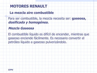 La mezcla aire combustible Para ser combustible, la mezcla necesita ser:  gaseosa,  dosificada   y homogénea. Mezcla Gaseosa El combustible líquido es difícil de encender, mientras que gaseoso enciende fácilmente. Es necesario convertir el petróleo líquido a gaseoso pulverizándolo. 