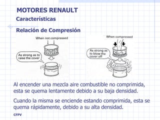 Relación de Compresión Al encender una mezcla aire combustible no comprimida, esta se quema lentamente debido a su baja densidad. Cuando la misma se enciende estando comprimida, esta se quema rápidamente, debido a su alta densidad. Características 