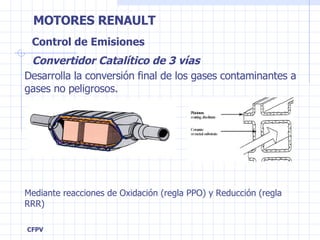 Control de Emisiones Convertidor Catalítico de 3 vías Desarrolla la conversión final de los gases contaminantes a gases no peligrosos. Mediante reacciones de Oxidación (regla PPO) y Reducción (regla RRR) 