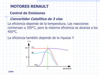 Control de Emisiones Convertidor Catalítico de 3 vías La eficiencia depende de la temperatura. Las reacciones comienzan a 350°C, pero la máxima eficiencia se alcanza a los 450°C. La eficiencia también depende de la riqueza !! 