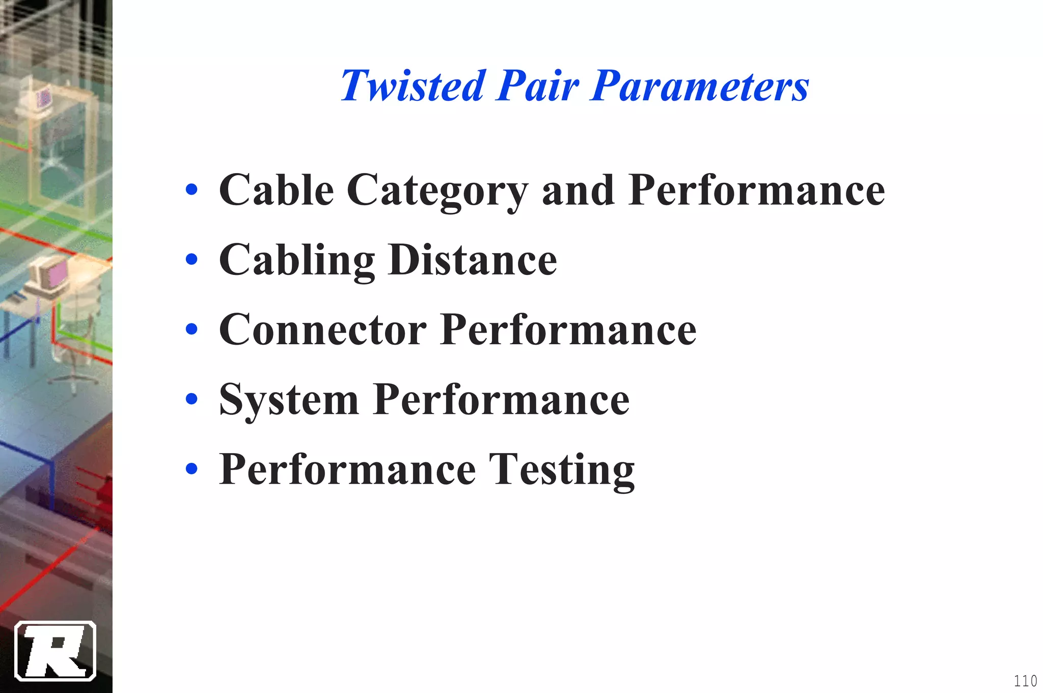 Twisted Pair Parameters

• Cable Category and Performance
• Cabling Distance
• Connector Performance
• System Performance
• Performance Testing



                                   110
 