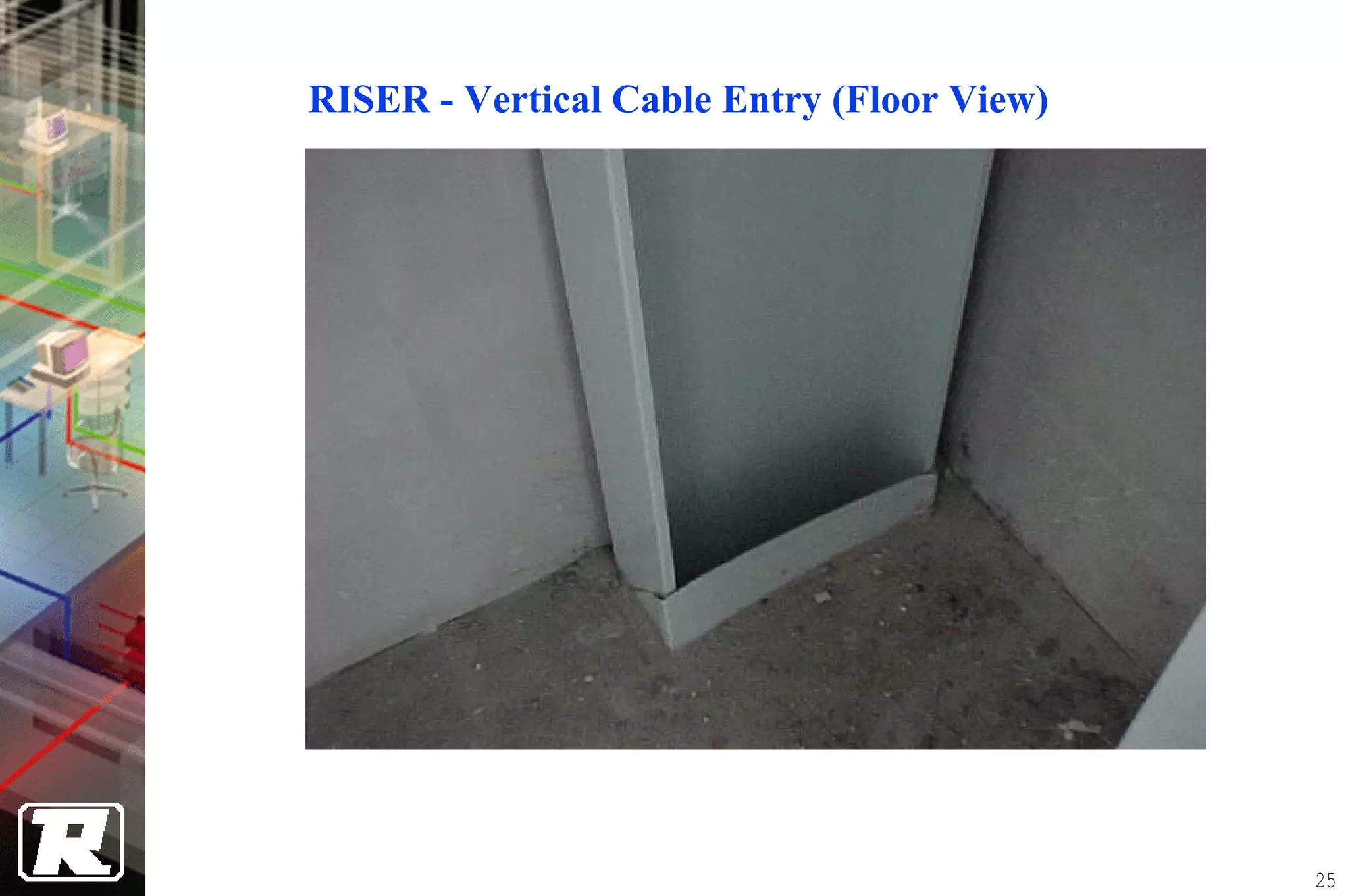 RISER - Vertical Cable Entry (Floor View)




                                            25
 
