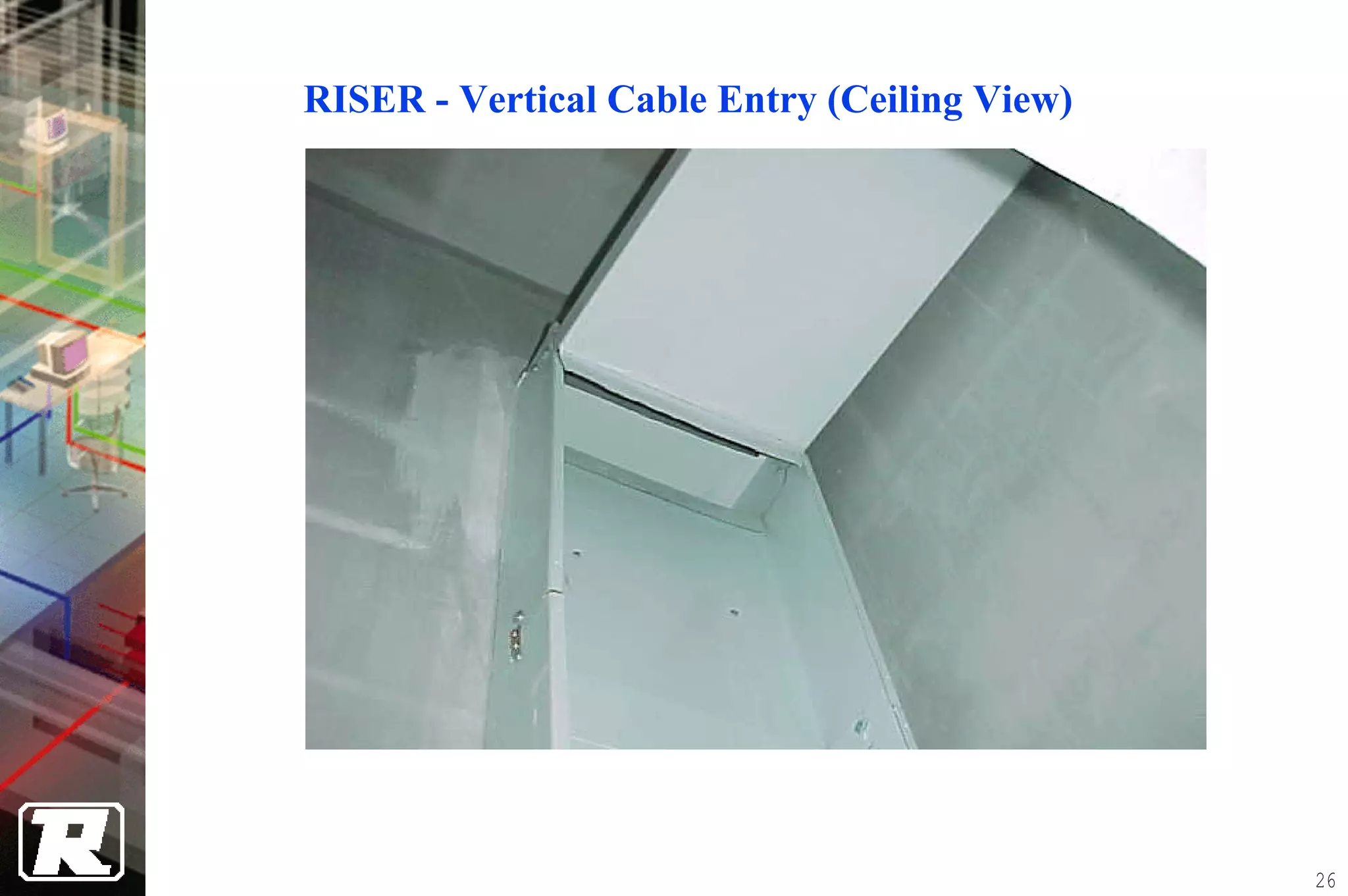 RISER - Vertical Cable Entry (Ceiling View)




                                              26
 